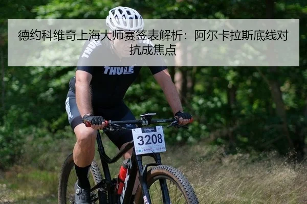 德约科维奇上海大师赛签表解析：阿尔卡拉斯底线对抗成焦点