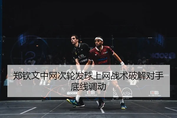郑钦文中网次轮发球上网战术破解对手底线调动